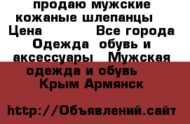 продаю мужские кожаные шлепанцы. › Цена ­ 1 000 - Все города Одежда, обувь и аксессуары » Мужская одежда и обувь   . Крым,Армянск